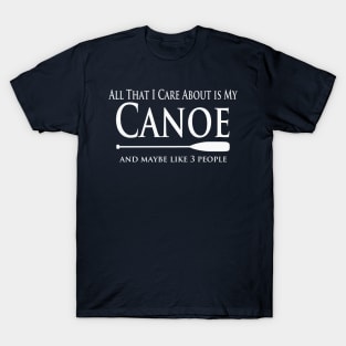 Canoe Lover - All That I Care About is My Canoe T-Shirt